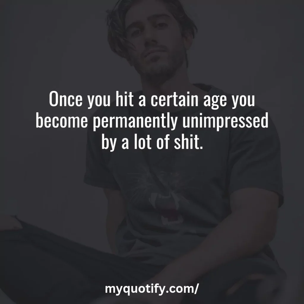 Once you hit a certain age you become permanently unimpressed by a lot of shit.