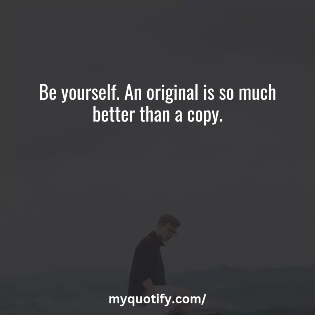 Be yourself. An original is so much better than a copy.