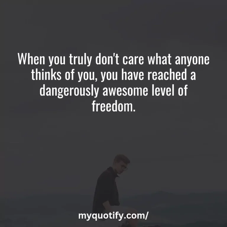 When you truly don’t care what anyone thinks of you, you have reached a dangerously awesome level of freedom.