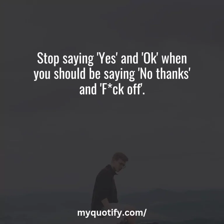 Stop saying ‘Yes’ and ‘Ok’ when you should be saying ‘No thanks’ and ‘F*ck off’.