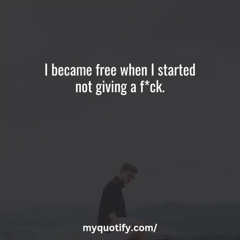 I became free when I started not giving a f*ck.