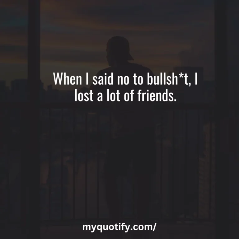 When I said no to bullsh*t, I lost a lot of friends.