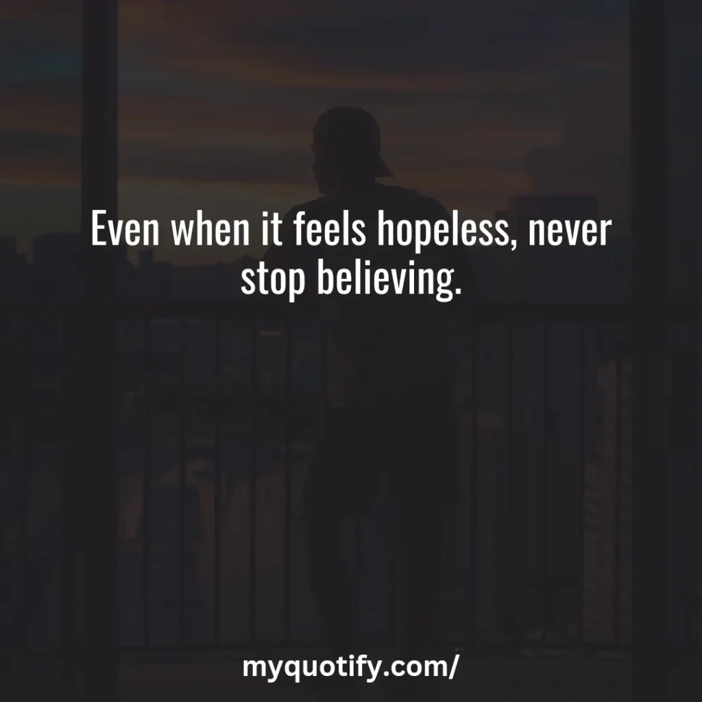 Even when it feels hopeless, never stop believing.