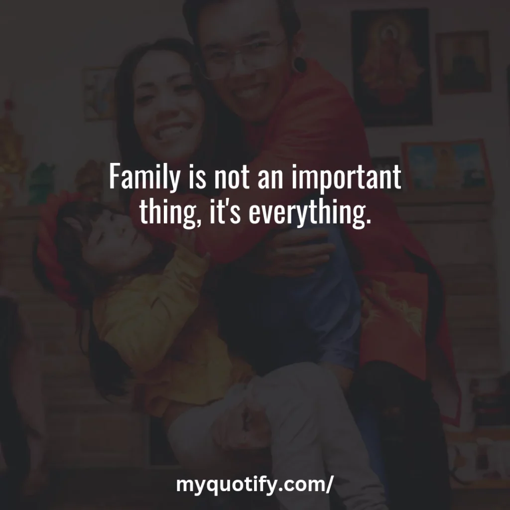 Family is not an important thing, it's everything.