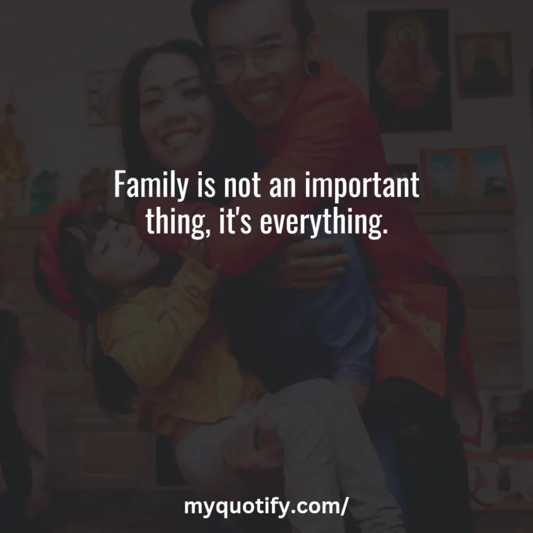 Family is not an important thing, it’s everything.