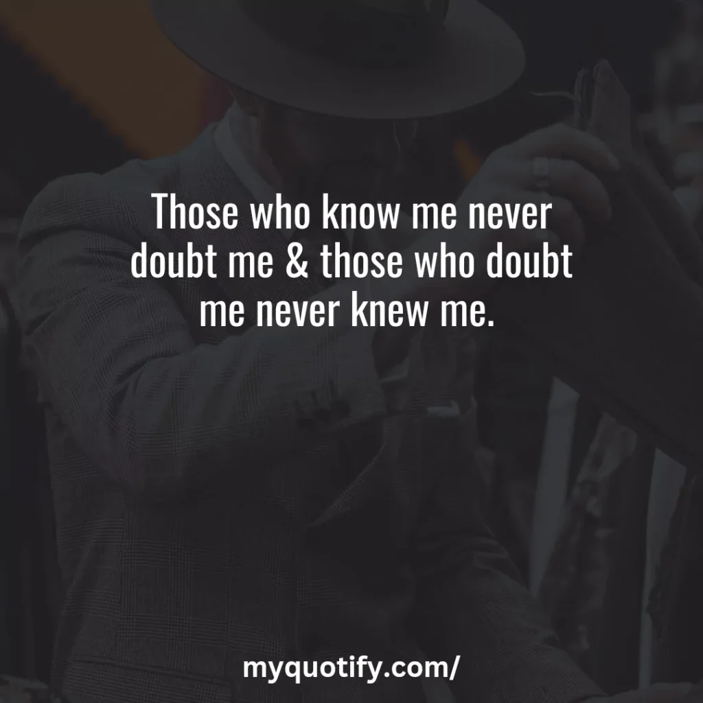 Those who know me never doubt me & those who doubt me never knew me. 