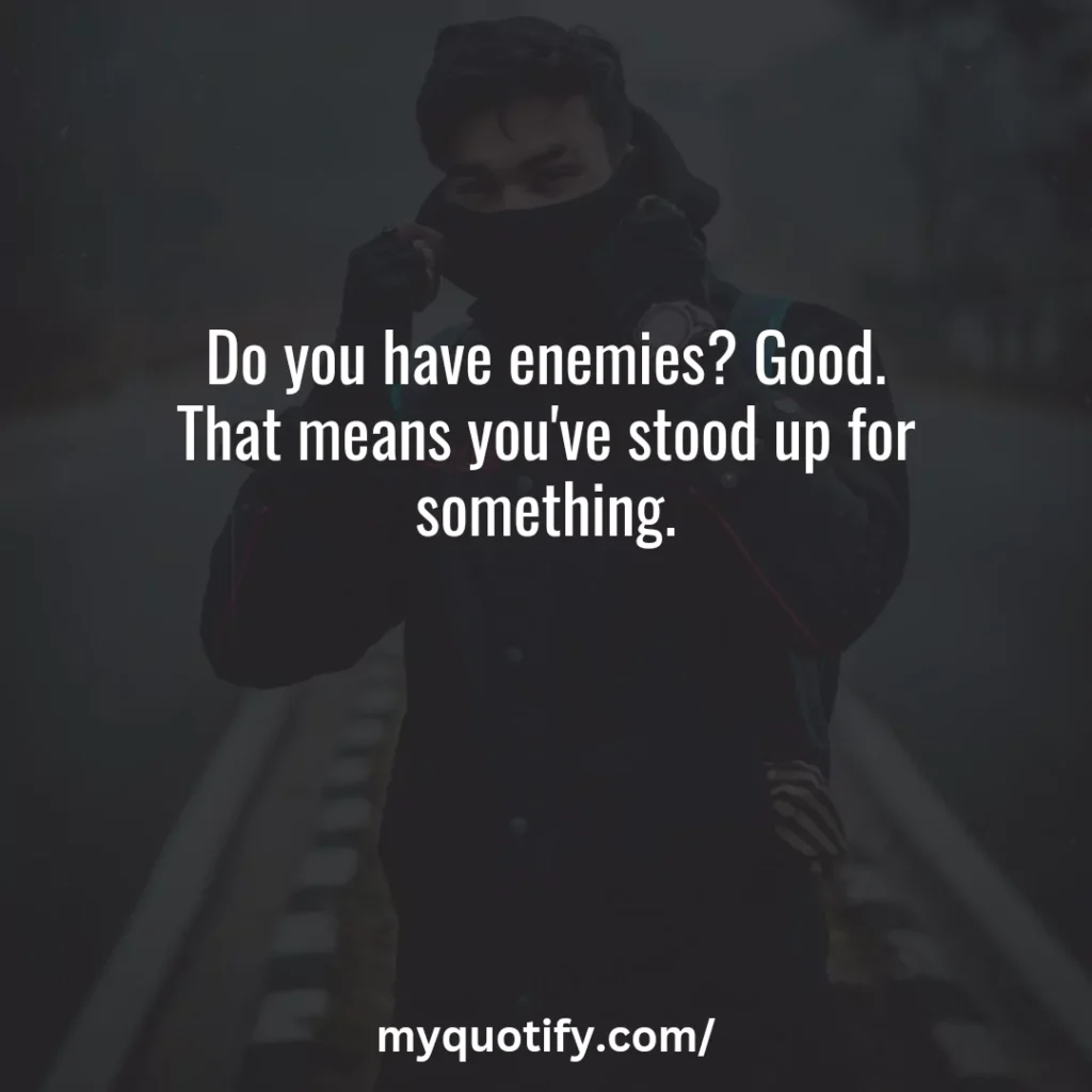 Do you have enemies? Good. That means you've stood up for something.