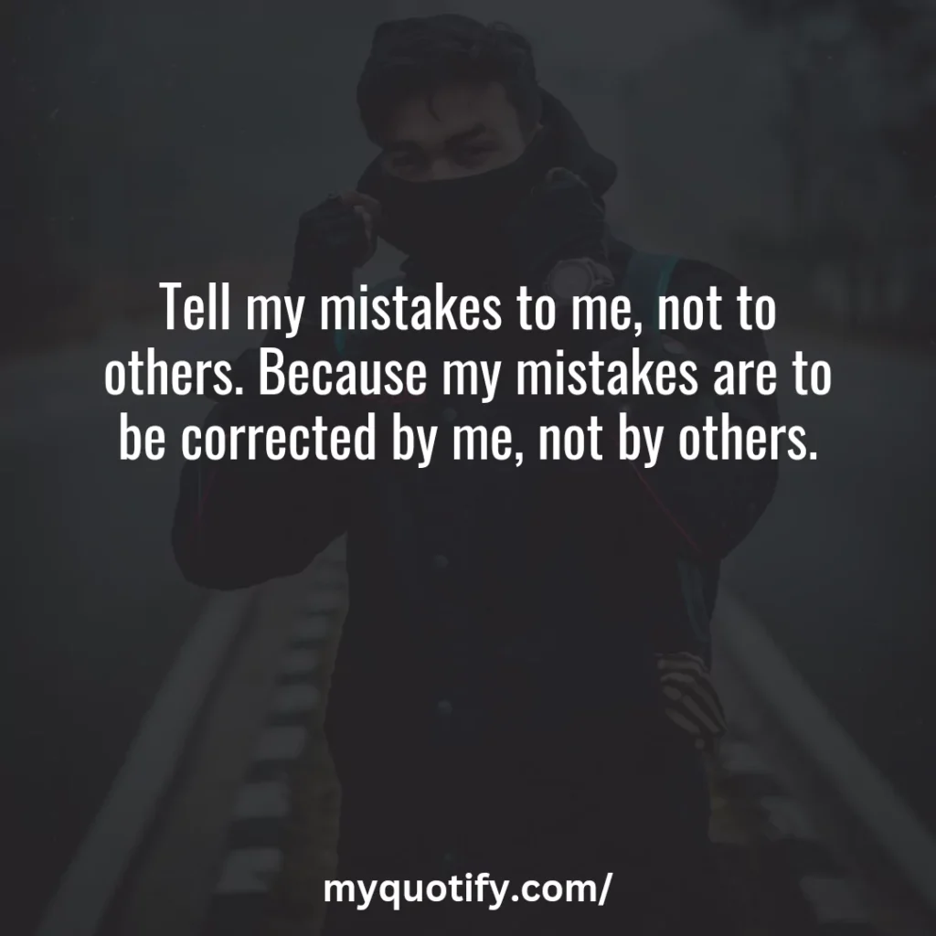 Tell my mistakes to me, not to others. Because my mistakes are to be corrected by me, not by others.