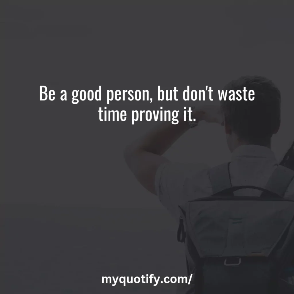 Be a good person, but don't waste time proving it.