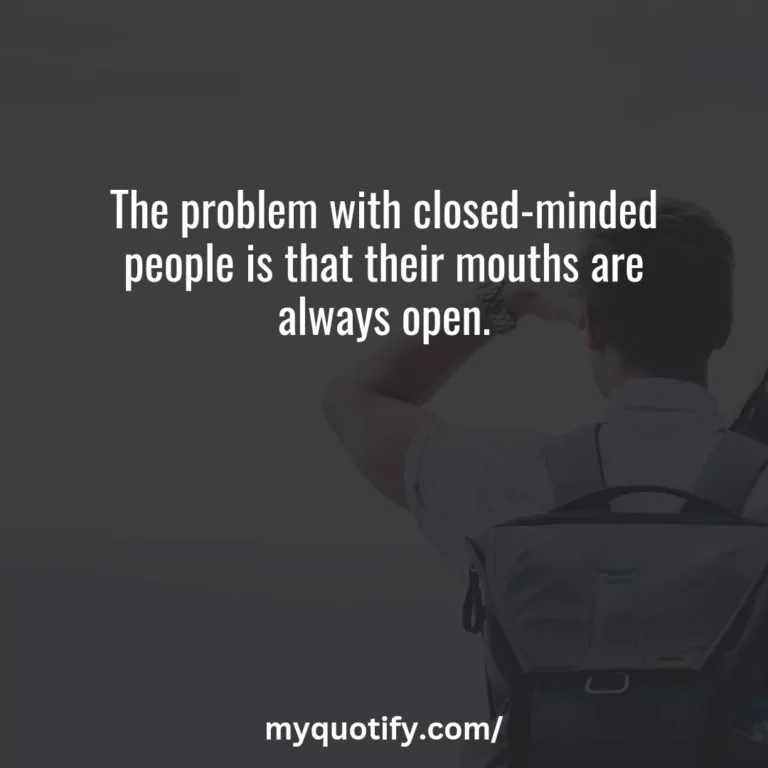 The problem with closed-minded people is that their mouths are always open.