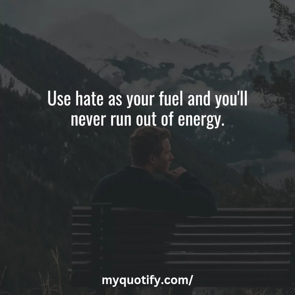 Use hate as your fuel and you'll never run out of energy.