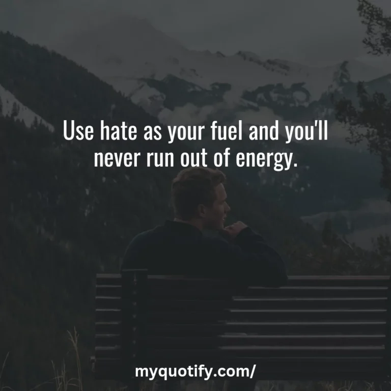 Use hate as your fuel and you’ll never run out of energy.