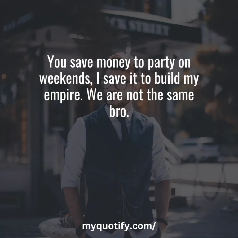 You save money to party on weekends, I save it to build my empire. We are not the same bro.