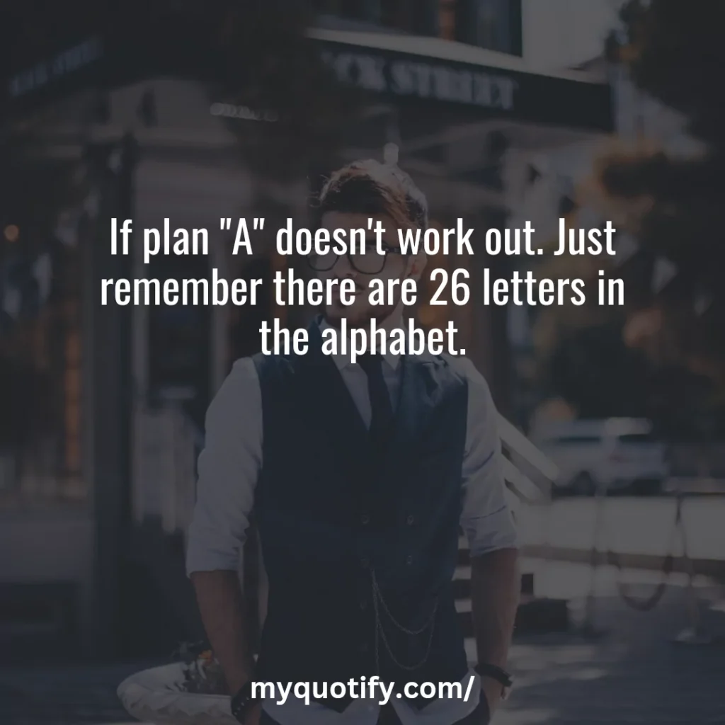 If plan "A" doesn't work out. Just remember there are 26 letters in the alphabet.