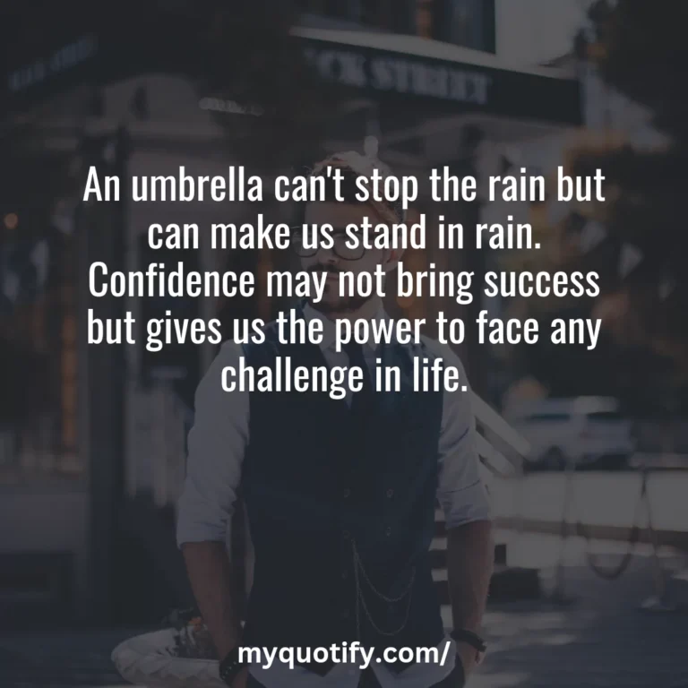 An umbrella can’t stop the rain but can make us stand in rain. Confidence may not bring success but gives us the power to face any challenge in life.