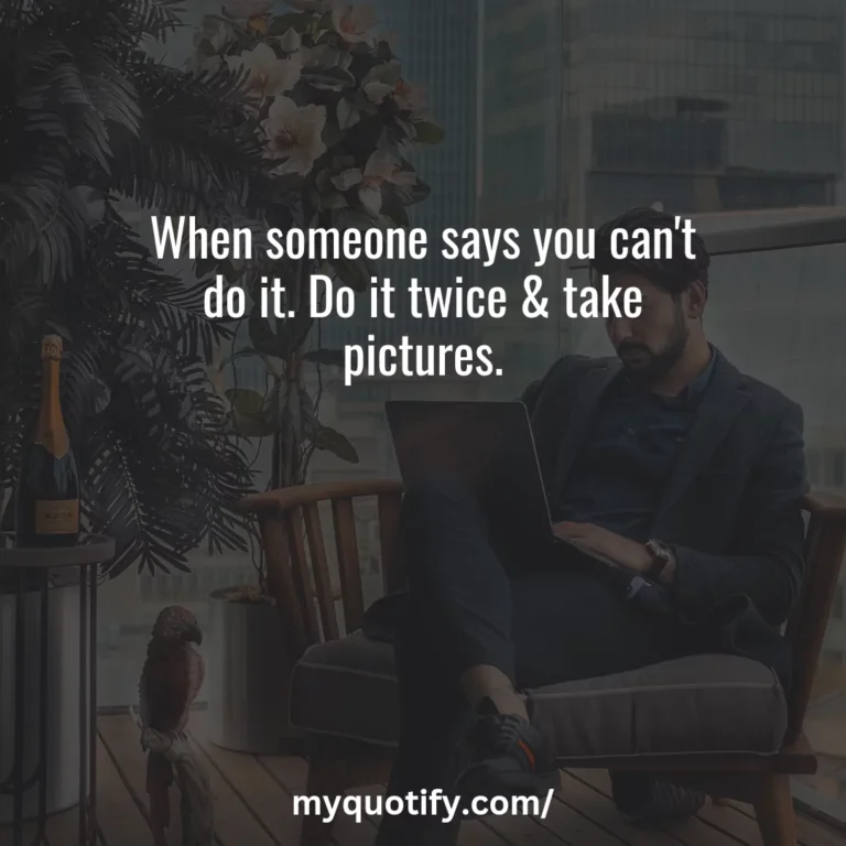 When someone says you can’t do it. Do it twice & take pictures.