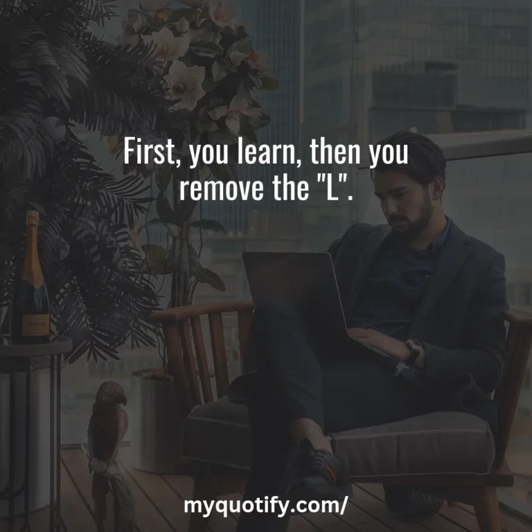 First, you learn, then you remove the “L”.