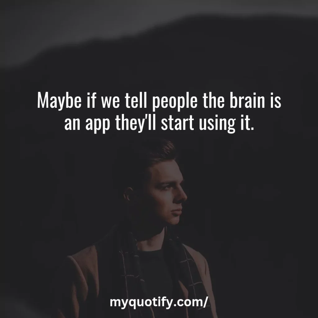 Maybe if we tell people the brain is an app they'll start using it.