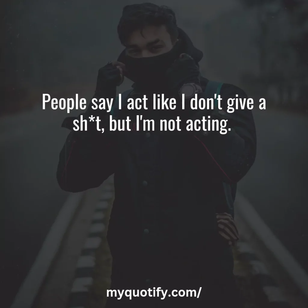 People say I act like I don't give a sh*t, but I'm not acting. 