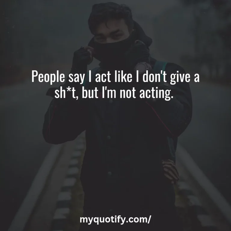 People say I act like I don’t give a sh*t, but I’m not acting.