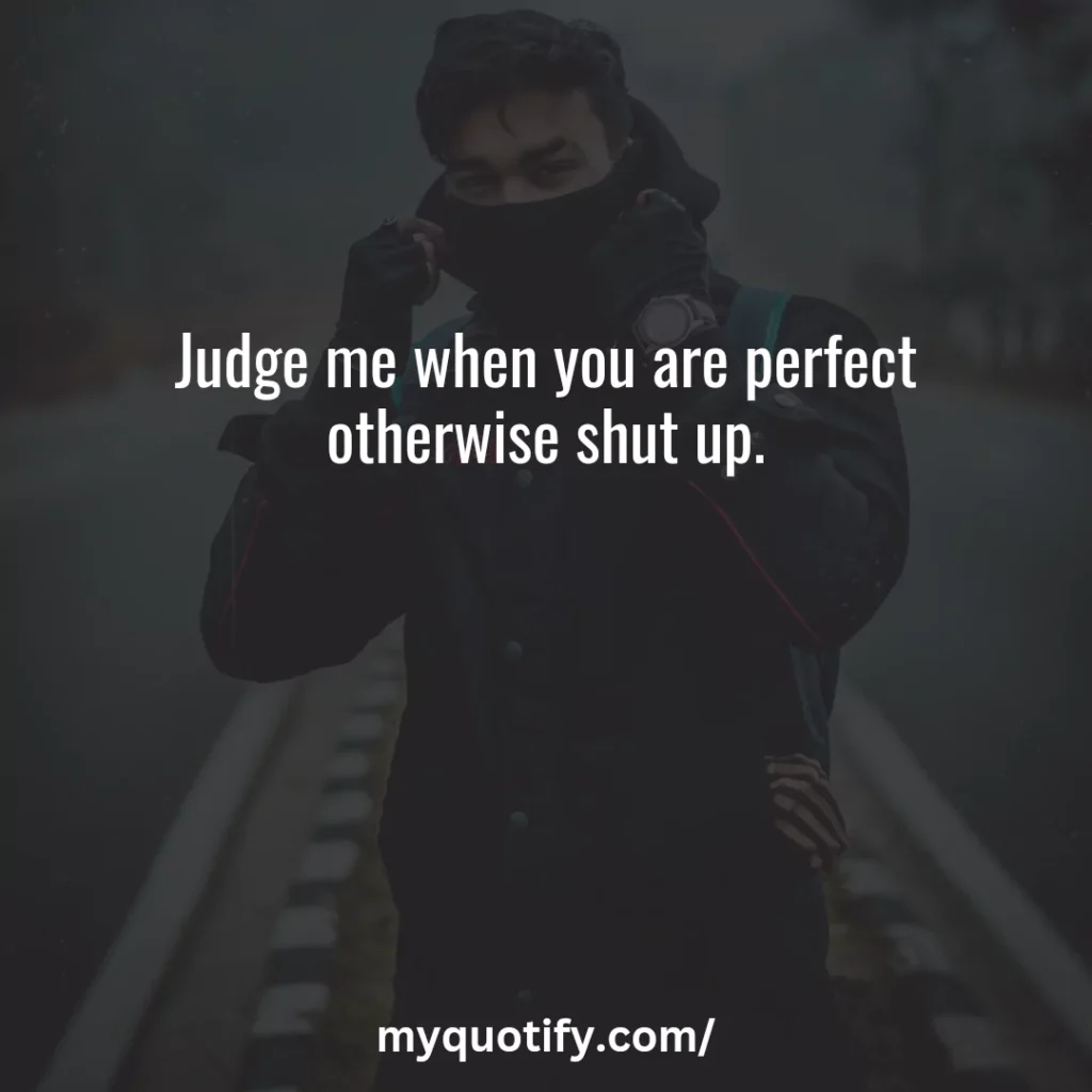 Judge me when you are perfect otherwise shut up.