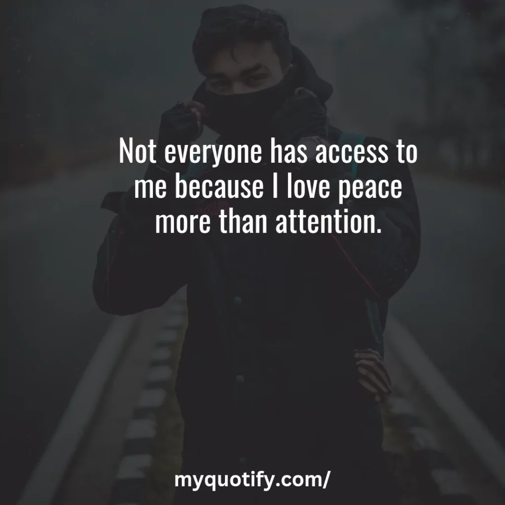Not everyone has access to me because I love peace more than attention.