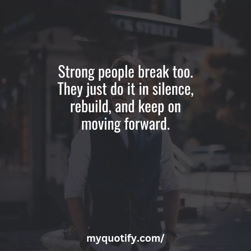 Strong people break too. They just do it in silence, rebuild, and keep on moving forward.