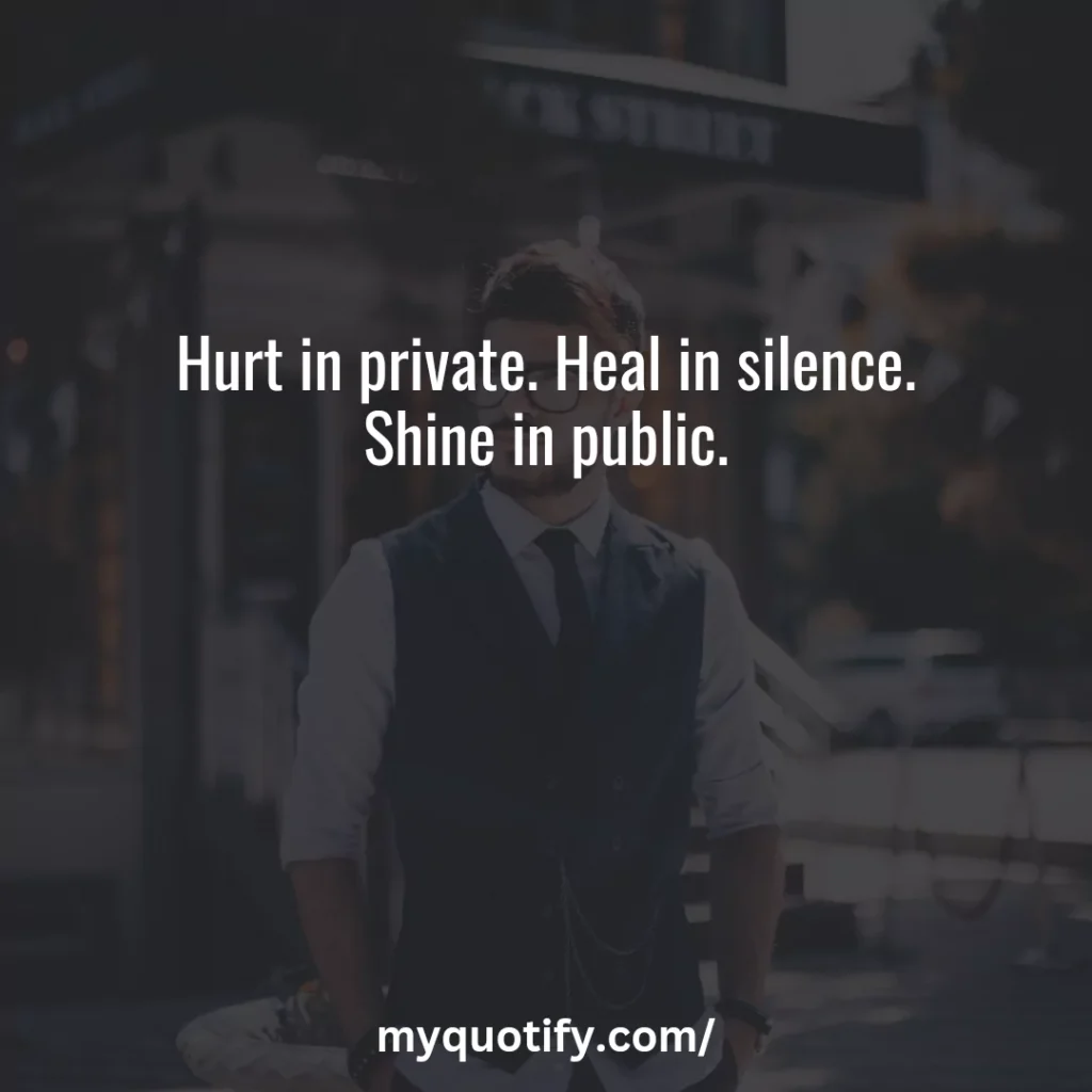 Hurt in private. Heal in silence. Shine in public.