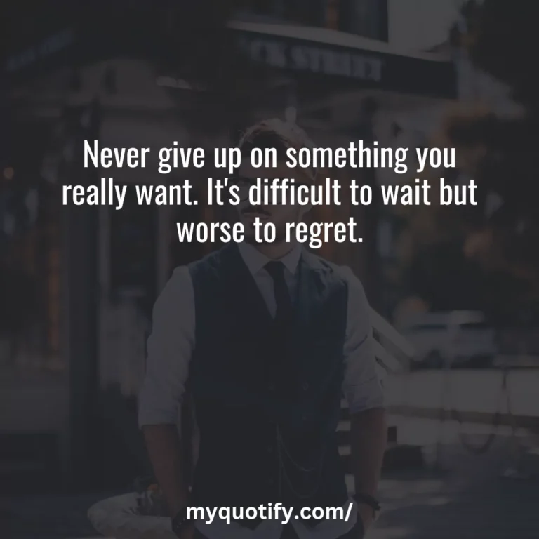 Never give up on something you really want. It’s difficult to wait but worse to regret.