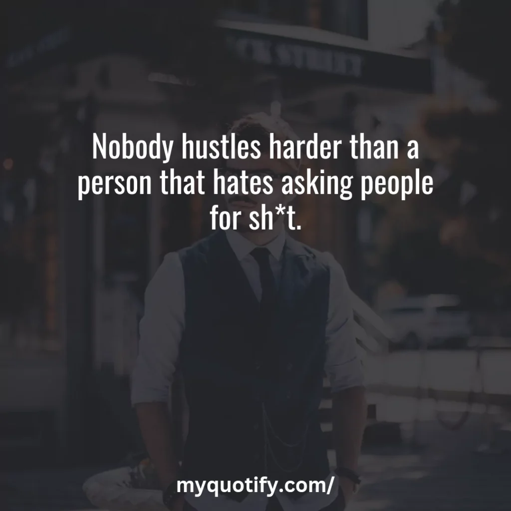Nobody hustles harder than a person that hates asking people for sh*t.