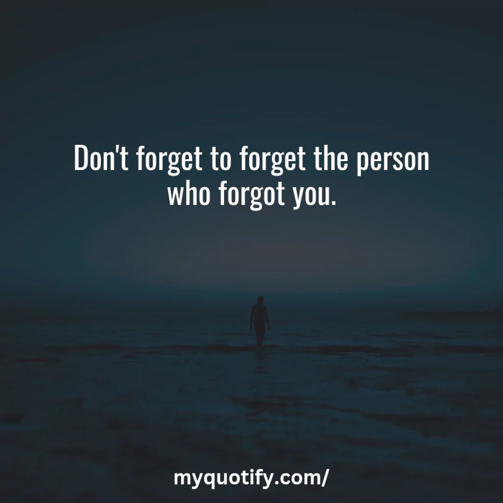 Don't forget to forget the person who forgot you.