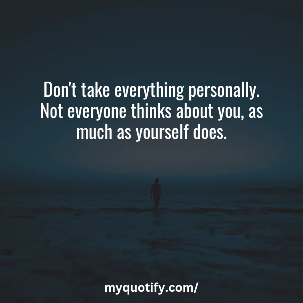 Don't take everything personally. Not everyone thinks about you, as much as yourself does.