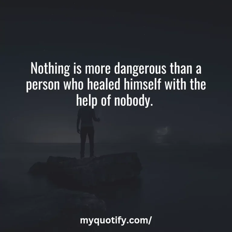 Nothing is more dangerous than a person who healed himself with the help of nobody.