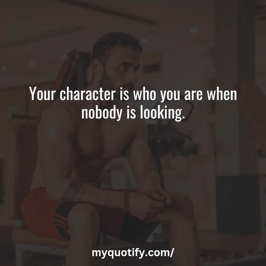 Your character is who you are when nobody is looking.