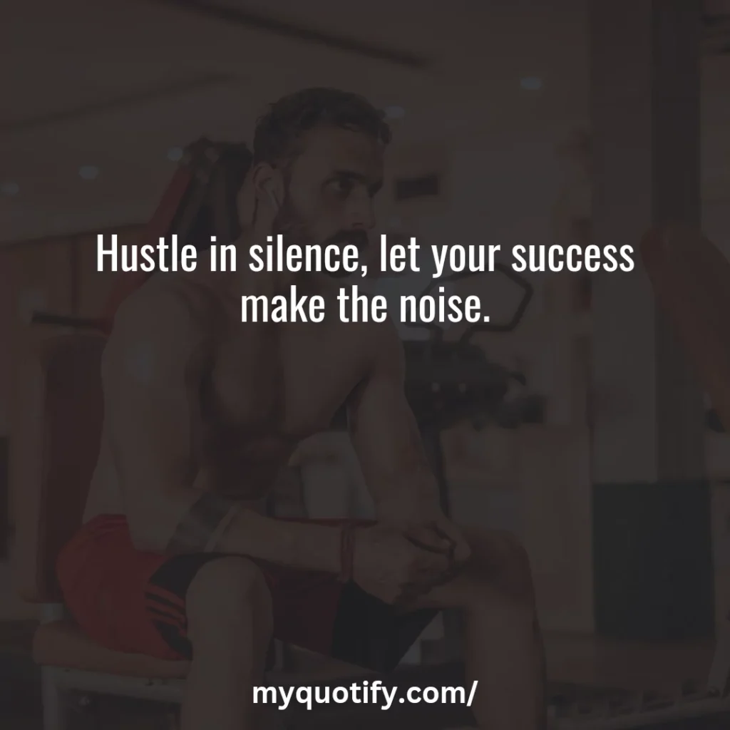 Hustle in silence, let your success make the noise.