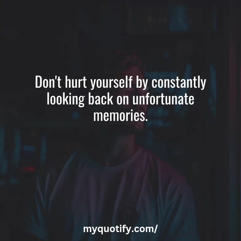 Don't hurt yourself by constantly looking back on unfortunate memories.