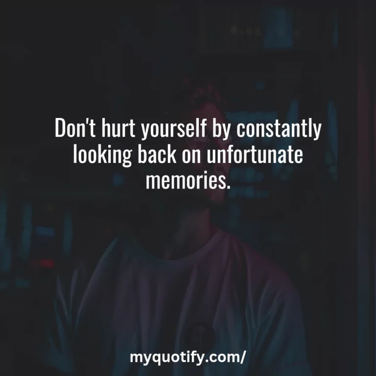 Don’t hurt yourself by constantly looking back on unfortunate memories.