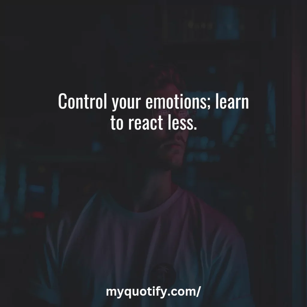 Control your emotions; learn to react less.