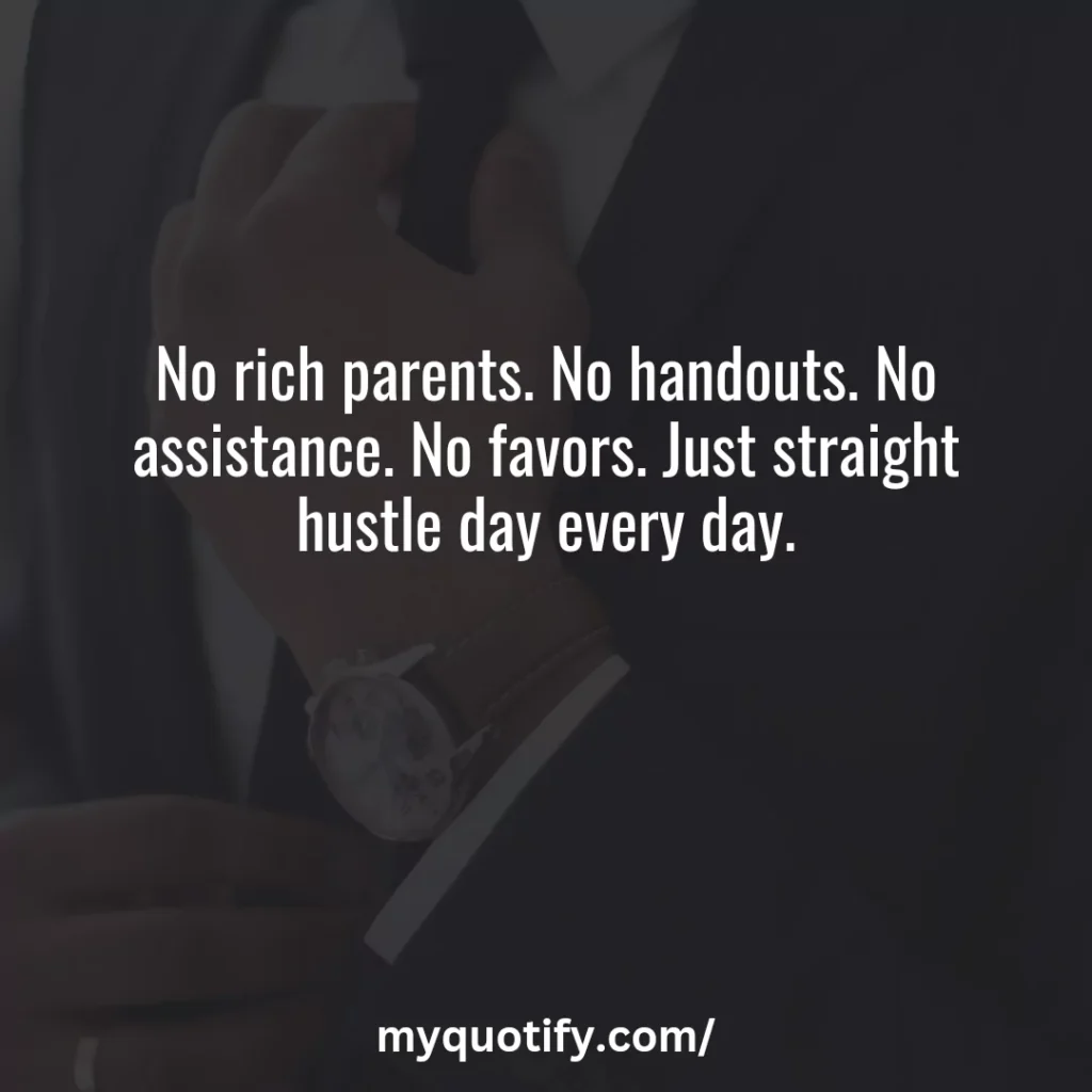 No rich parents. No handouts. No assistance. No favors. Just straight hustle day every day.