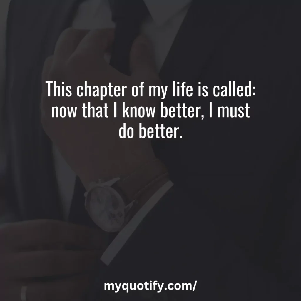 This chapter of my life is called: now that I know better, I must do better.