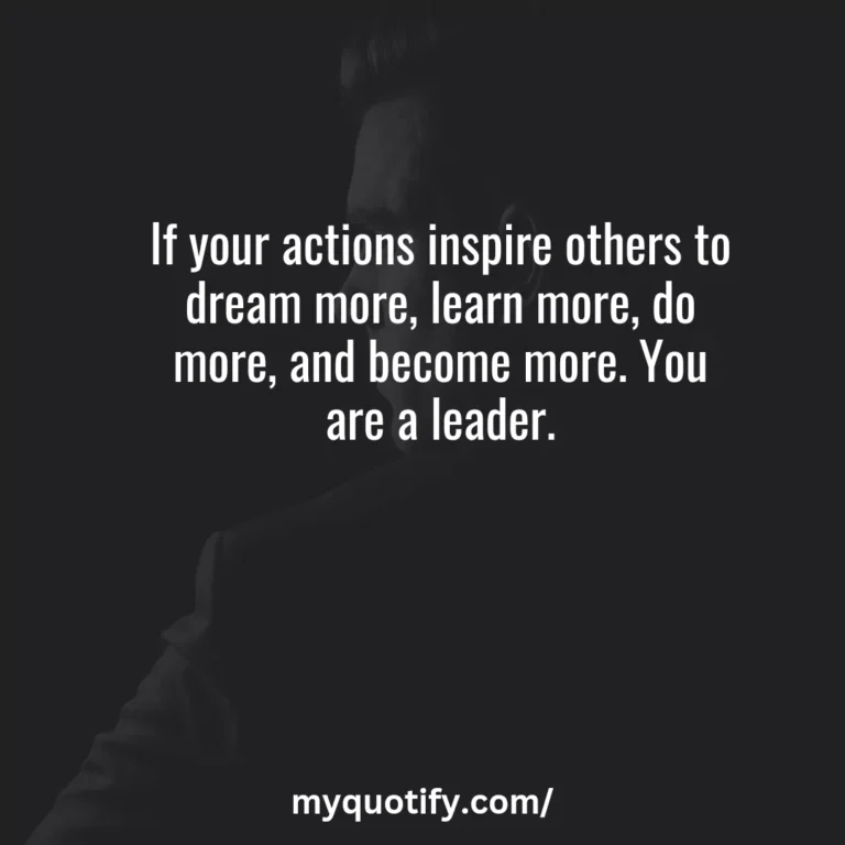 If your actions inspire others to dream more, learn more, do more, and become more. You are a leader.