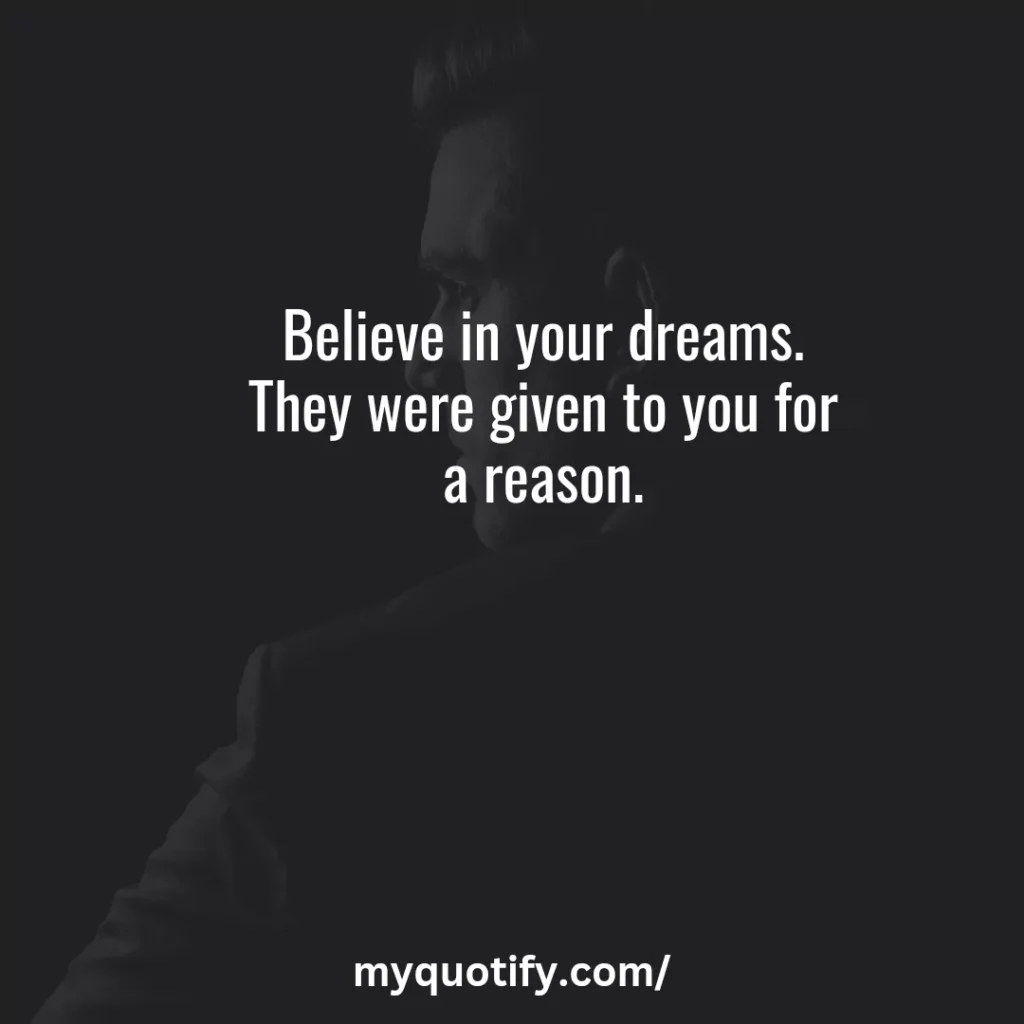 Believe in your dreams. They were given to you for a reason.