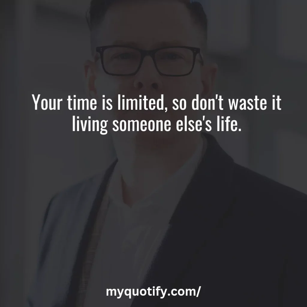 Your time is limited, so don't waste it living someone else's life.