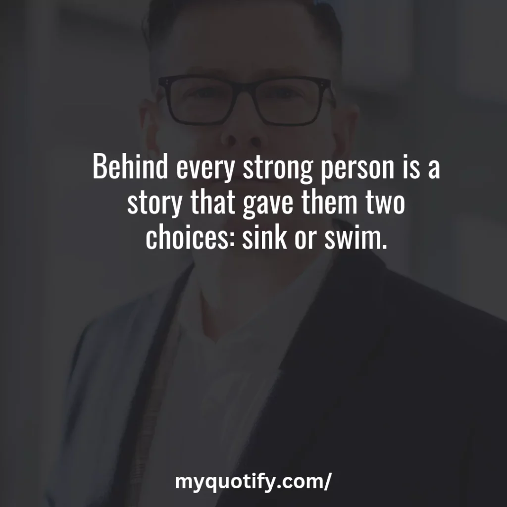 Behind every strong person is a story that gave them two choices: sink or swim.