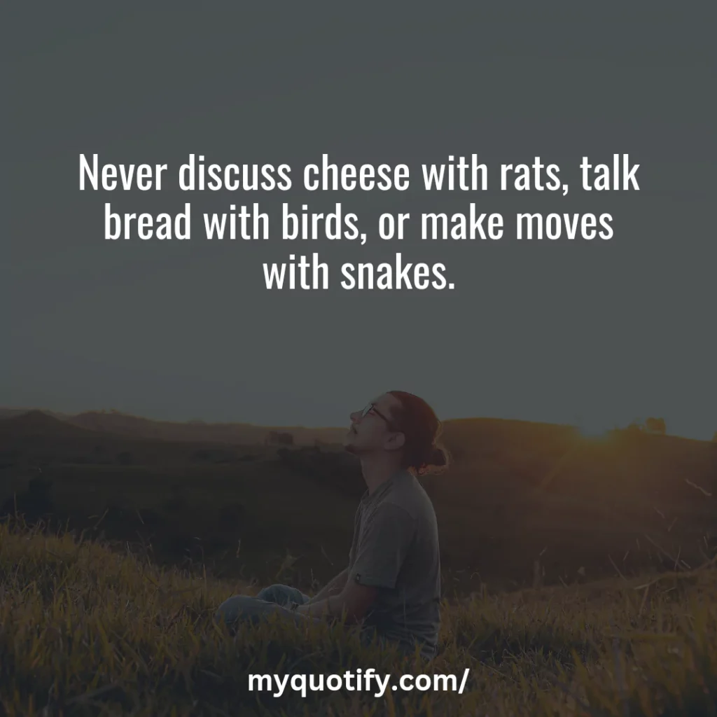 Never discuss cheese with rats, talk bread with birds, or make moves with snakes.