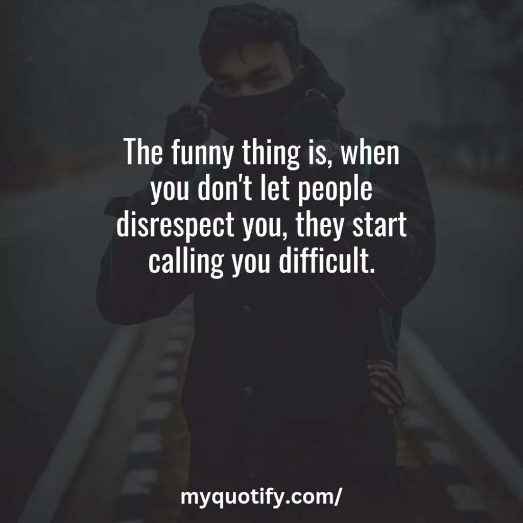 The funny thing is, when you don't let people disrespect you, they start calling you difficult.