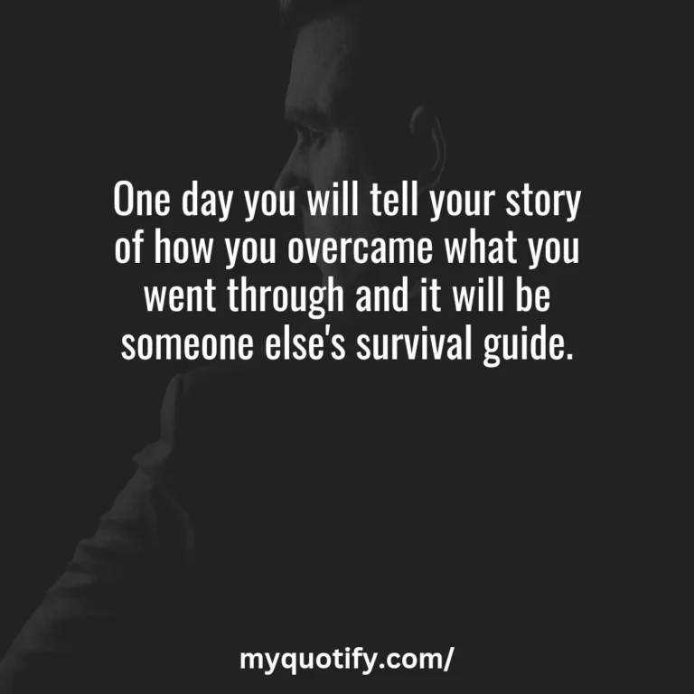 One day you will tell your story of how you overcame what you went through and it will be someone else’s survival guide.