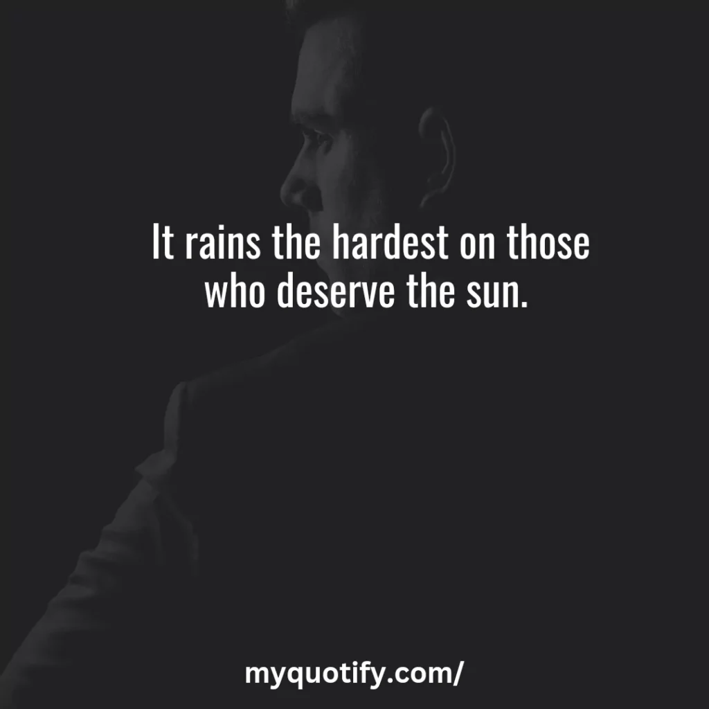 It rains the hardest on those who deserve the sun. 