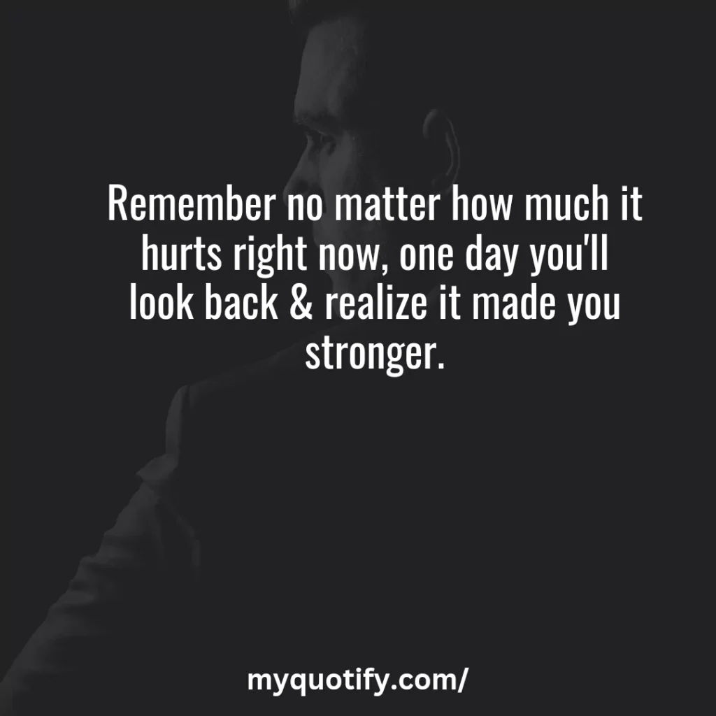 Remember no matter how much it hurts right now, one day you'll look back & realize it made you stronger.