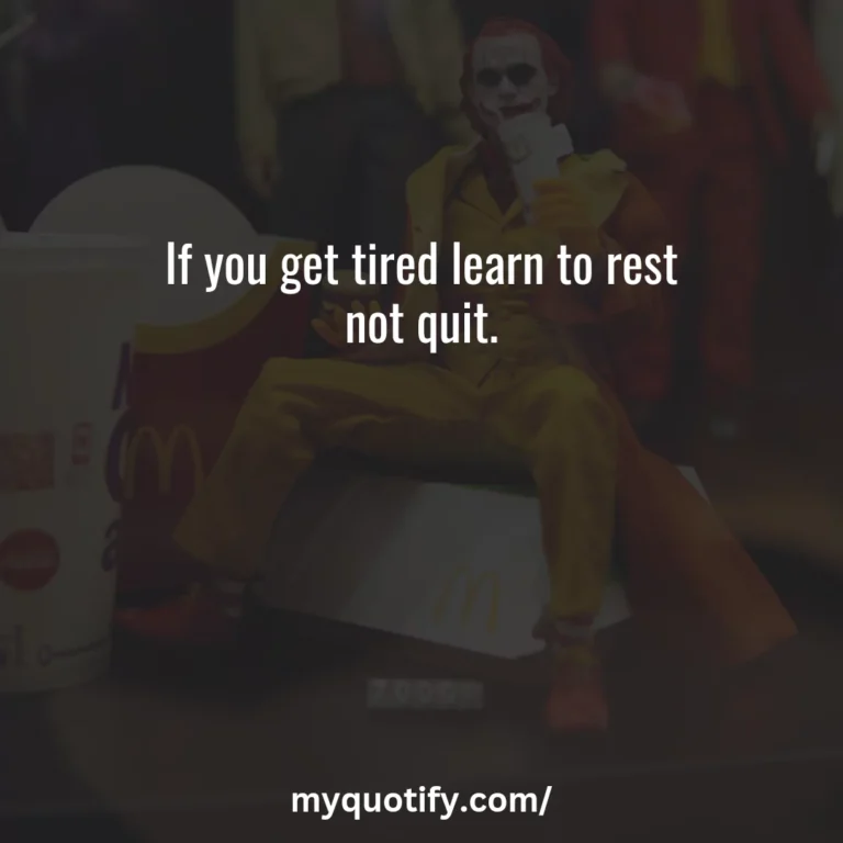 If you get tired learn to rest not quit.